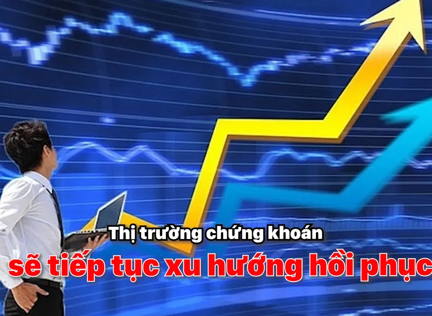 Thị trường chứng khoán sẽ tiếp tục xu hướng hồi phục