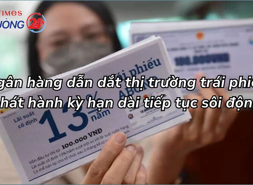 Ngân hàng dẫn dắt thị trường trái phiếu, phát hành kỳ hạn dài tiếp tục sôi động
