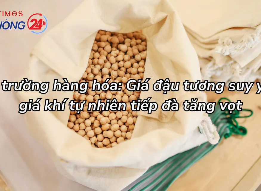 Thị trường hàng hóa: Giá đậu tương suy yếu, giá khí tự nhiên tiếp đà tăng vọt