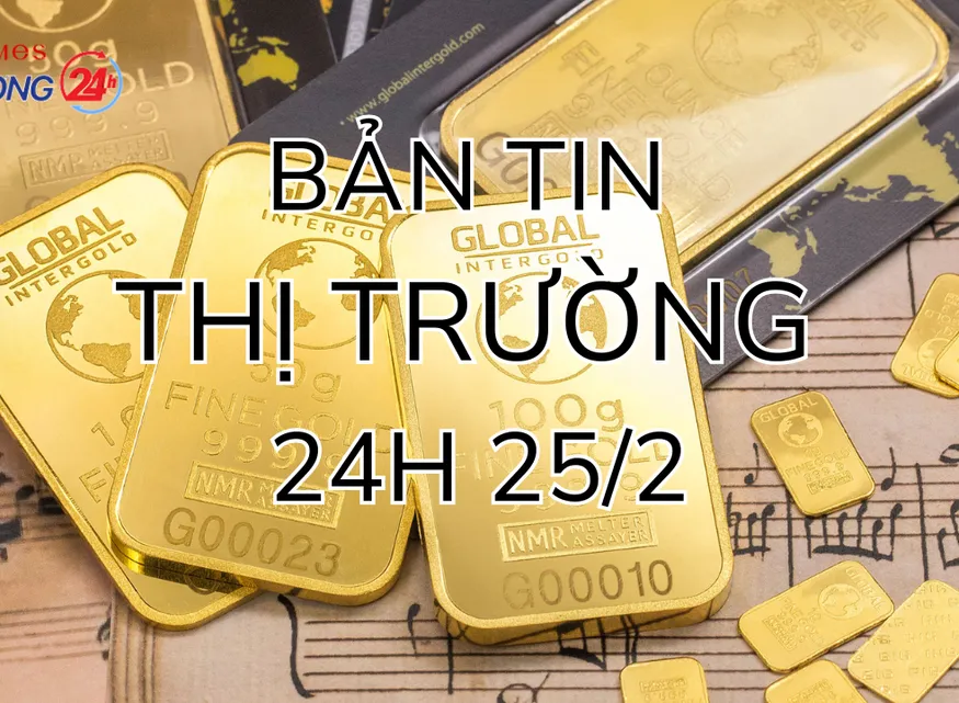 Bản tin Thị trường 24h ngày 25/2
