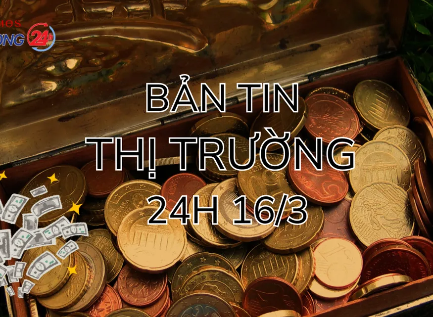 Bản tin Thị trường 24h ngày 16/3