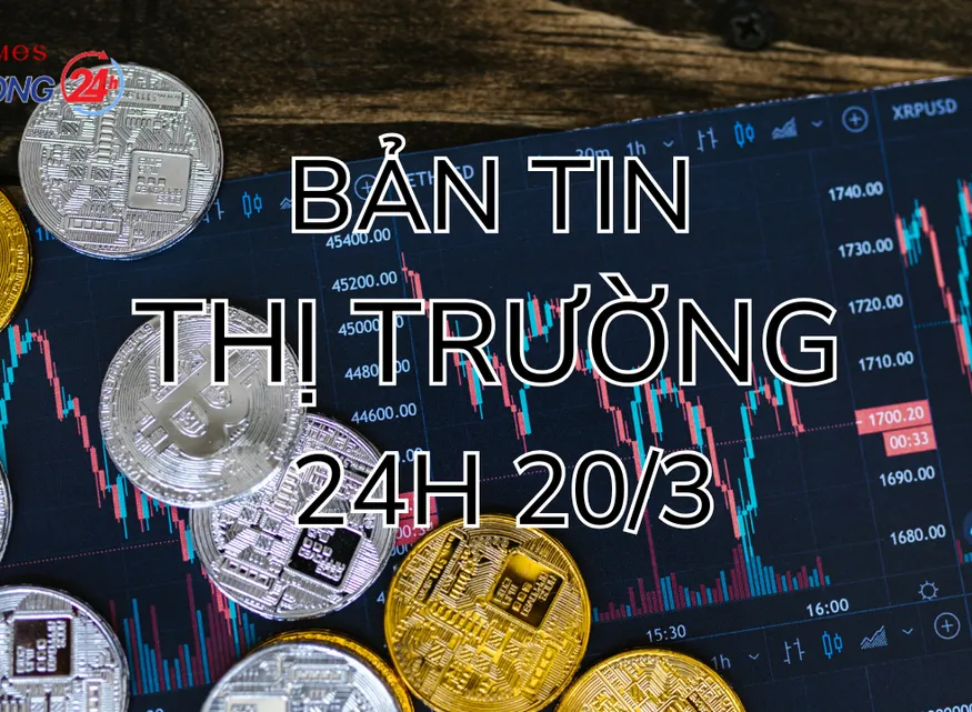 Bản tin Thị trường 24h ngày 20/3