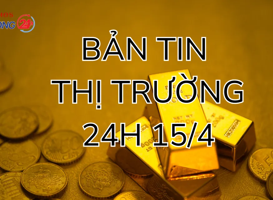 Bản tin Thị trường 24h ngày 15/4