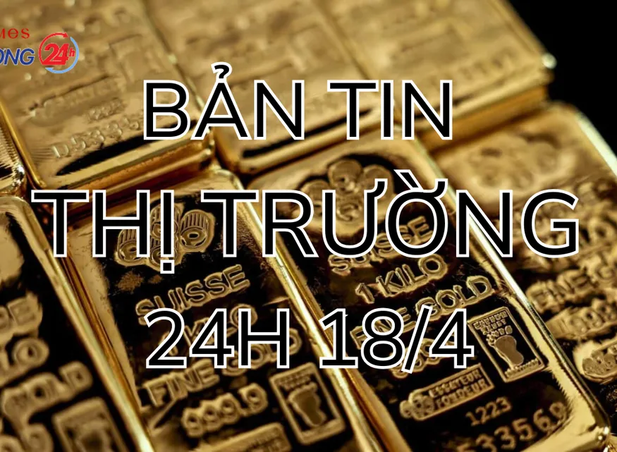 Bản tin Thị trường 24h ngày 18/4