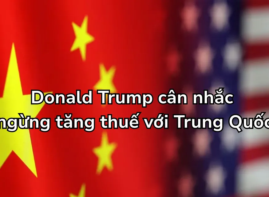 Donald Trump cân nhắc ngừng tăng thuế với Trung Quốc