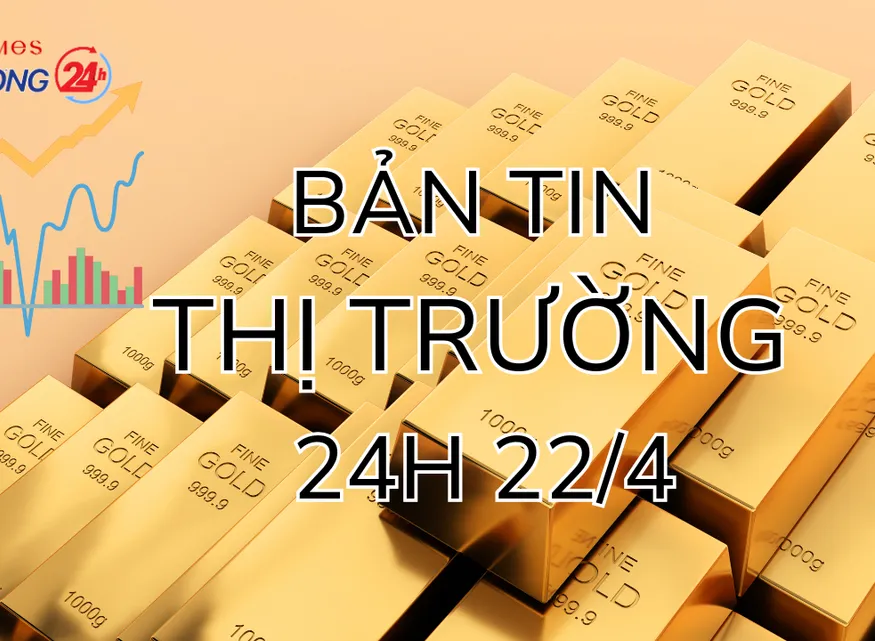 Bản tin Thị trường 24h ngày 22/4