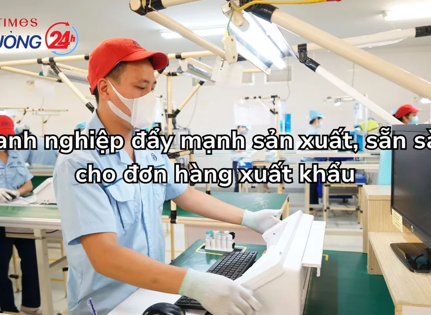 Doanh nghiệp đẩy mạnh sản xuất, sẵn sàng cho đơn hàng xuất khẩu