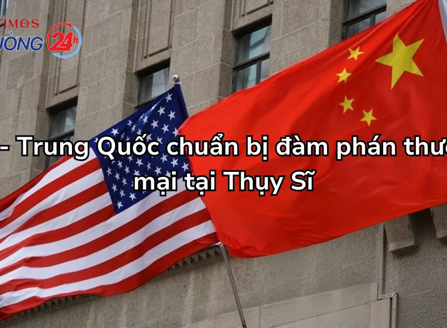 Mỹ - Trung Quốc chuẩn bị đàm phán thương mại tại Thụy Sĩ