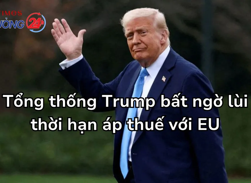 Tổng thống Trump bất ngờ lùi thời hạn áp thuế với EU