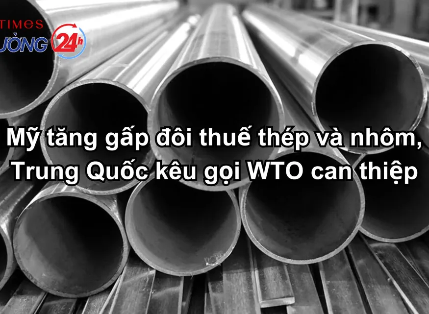 Mỹ tăng gấp đôi thuế thép và nhôm, Trung Quốc kêu gọi WTO can thiệp