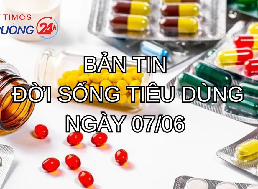 Bản tin Đời sống tiêu dùng ngày 7/6