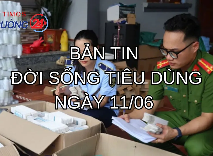 Bản tin Đời sống tiêu dùng ngày 11/6
