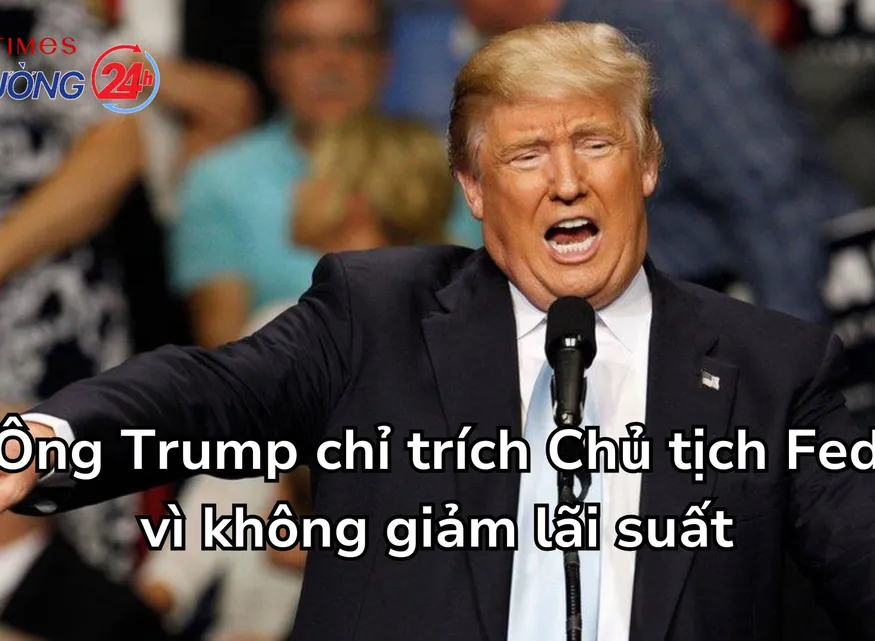Ông Trump chỉ trích Chủ tịch Fed vì không giảm lãi suất