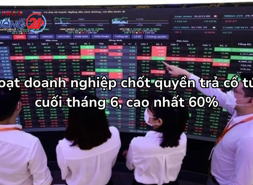 Loạt doanh nghiệp chốt quyền trả cổ tức cuối tháng 6, cao nhất 60%