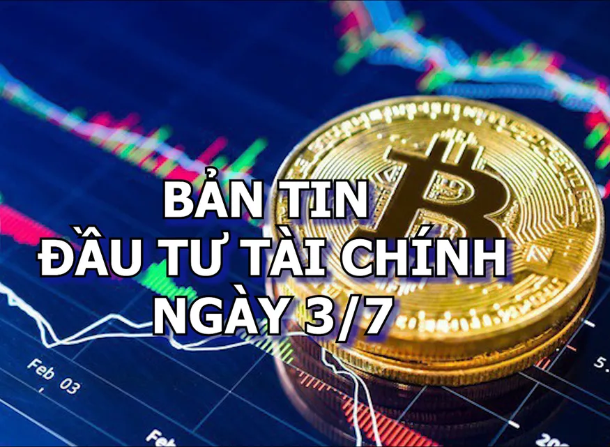 Bản tin Đầu tư tài chính 3/7