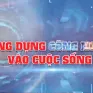 Từ nghiên cứu đến ứng dụng khoa học công nghệ vào cuộc sống